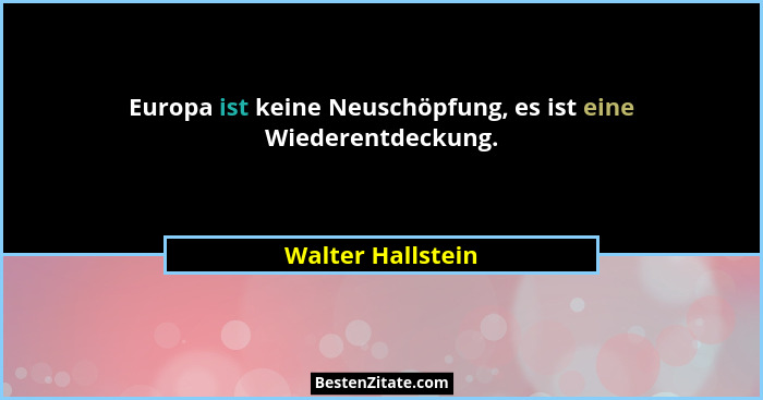 Europa ist keine Neuschöpfung, es ist eine Wiederentdeckung.... - Walter Hallstein