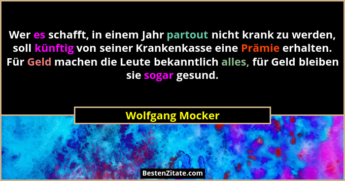 Wer es schafft, in einem Jahr partout nicht krank zu werden, soll künftig von seiner Krankenkasse eine Prämie erhalten. Für Geld mac... - Wolfgang Mocker