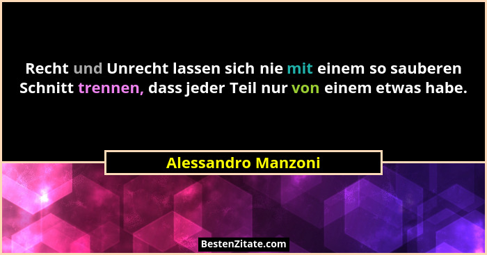 Recht und Unrecht lassen sich nie mit einem so sauberen Schnitt trennen, dass jeder Teil nur von einem etwas habe.... - Alessandro Manzoni