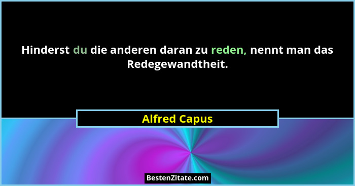 Hinderst du die anderen daran zu reden, nennt man das Redegewandtheit.... - Alfred Capus