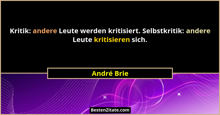 Kritik: andere Leute werden kritisiert. Selbstkritik: andere Leute kritisieren sich.... - André Brie