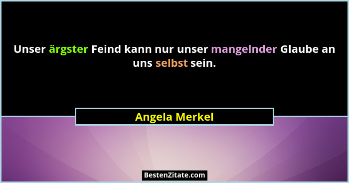 Unser ärgster Feind kann nur unser mangelnder Glaube an uns selbst sein.... - Angela Merkel