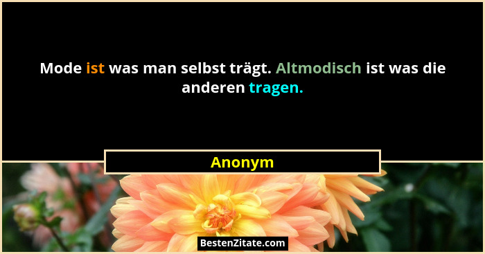Mode ist was man selbst trägt. Altmodisch ist was die anderen tragen.... - Anonym