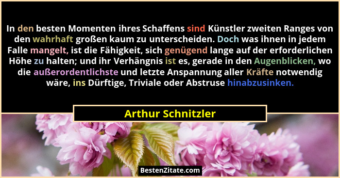In den besten Momenten ihres Schaffens sind Künstler zweiten Ranges von den wahrhaft großen kaum zu unterscheiden. Doch was ihnen... - Arthur Schnitzler