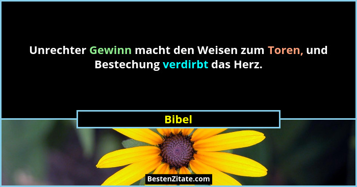 Unrechter Gewinn macht den Weisen zum Toren, und Bestechung verdirbt das Herz.... - Bibel