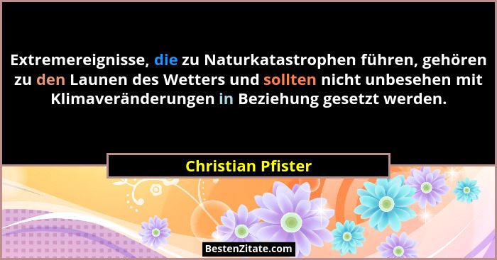 Extremereignisse, die zu Naturkatastrophen führen, gehören zu den Launen des Wetters und sollten nicht unbesehen mit Klimaveränder... - Christian Pfister