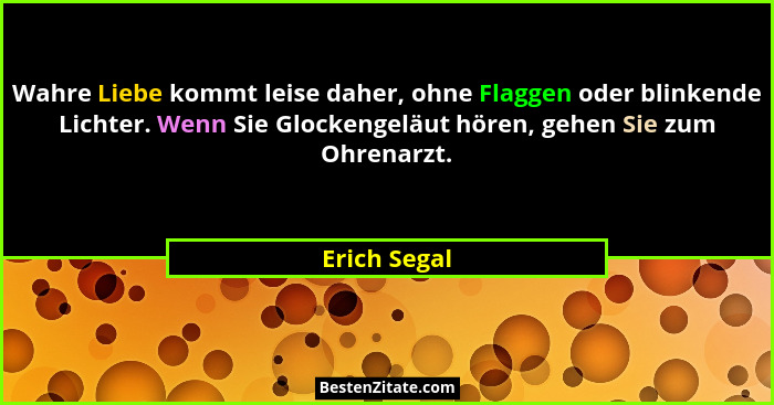 Wahre Liebe kommt leise daher, ohne Flaggen oder blinkende Lichter. Wenn Sie Glockengeläut hören, gehen Sie zum Ohrenarzt.... - Erich Segal