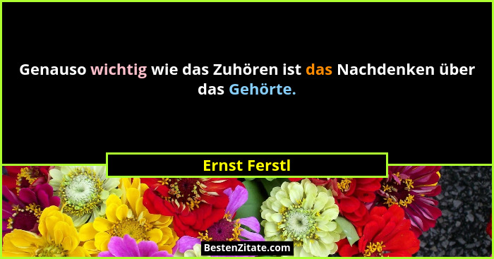 Genauso wichtig wie das Zuhören ist das Nachdenken über das Gehörte.... - Ernst Ferstl