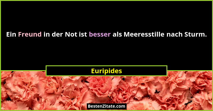 Ein Freund in der Not ist besser als Meeresstille nach Sturm.... - Euripides