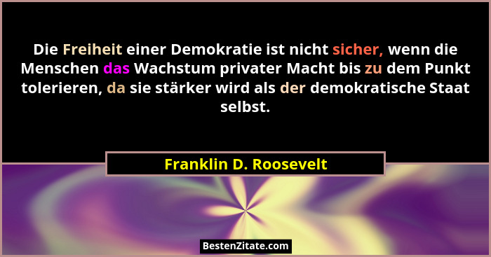 Die Freiheit einer Demokratie ist nicht sicher, wenn die Menschen das Wachstum privater Macht bis zu dem Punkt tolerieren, da... - Franklin D. Roosevelt