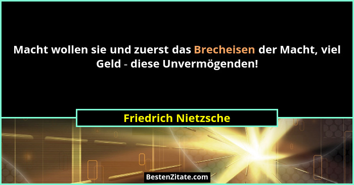Macht wollen sie und zuerst das Brecheisen der Macht, viel Geld - diese Unvermögenden!... - Friedrich Nietzsche