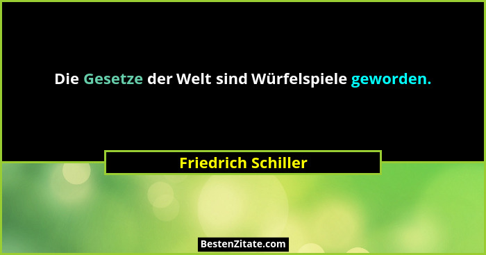 Die Gesetze der Welt sind Würfelspiele geworden.... - Friedrich Schiller