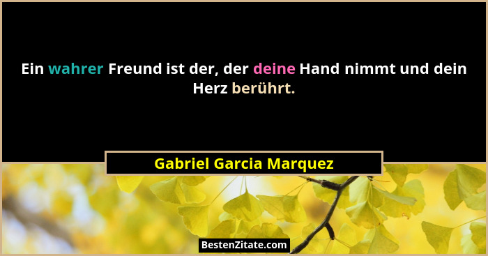 Ein wahrer Freund ist der, der deine Hand nimmt und dein Herz berührt.... - Gabriel Garcia Marquez
