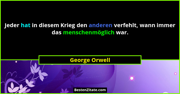 Jeder hat in diesem Krieg den anderen verfehlt, wann immer das menschenmöglich war.... - George Orwell