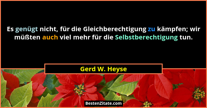 Es genügt nicht, für die Gleichberechtigung zu kämpfen; wir müßten auch viel mehr für die Selbstberechtigung tun.... - Gerd W. Heyse