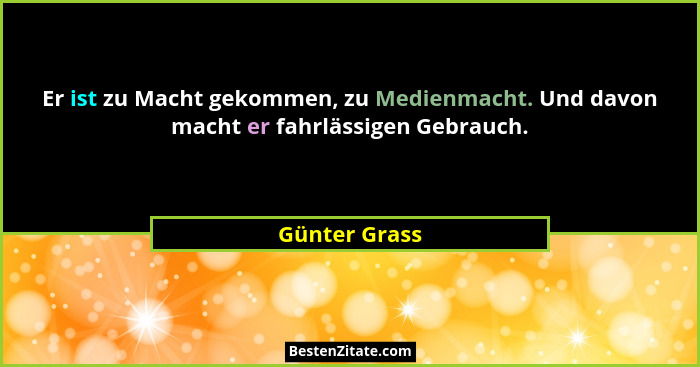 Er ist zu Macht gekommen, zu Medienmacht. Und davon macht er fahrlässigen Gebrauch.... - Günter Grass