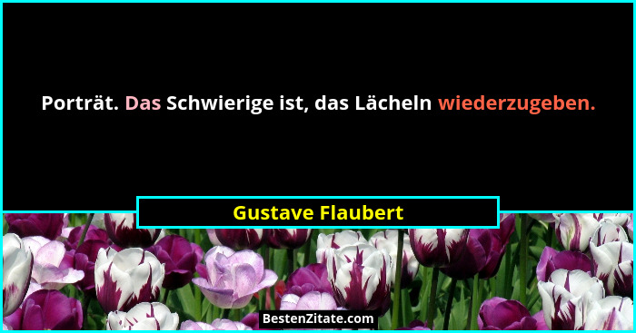 Porträt. Das Schwierige ist, das Lächeln wiederzugeben.... - Gustave Flaubert