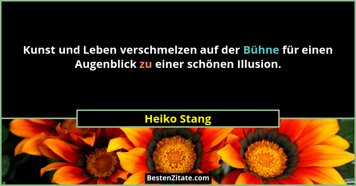 Kunst und Leben verschmelzen auf der Bühne für einen Augenblick zu einer schönen Illusion.... - Heiko Stang