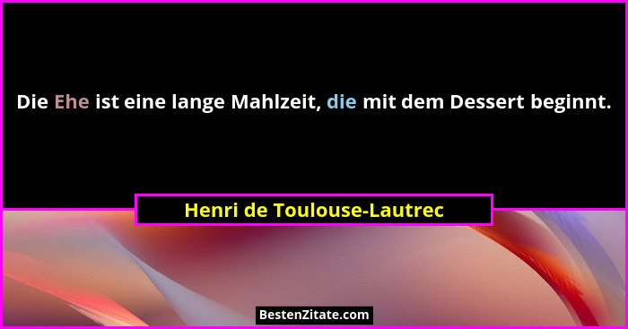 Die Ehe ist eine lange Mahlzeit, die mit dem Dessert beginnt.... - Henri de Toulouse-Lautrec