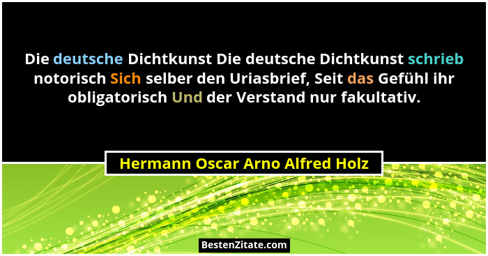 Die deutsche Dichtkunst Die deutsche Dichtkunst schrieb notorisch Sich selber den Uriasbrief, Seit das Gefühl ihr obl... - Hermann Oscar Arno Alfred Holz