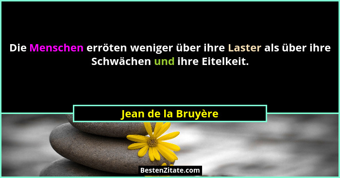 Die Menschen erröten weniger über ihre Laster als über ihre Schwächen und ihre Eitelkeit.... - Jean de la Bruyère