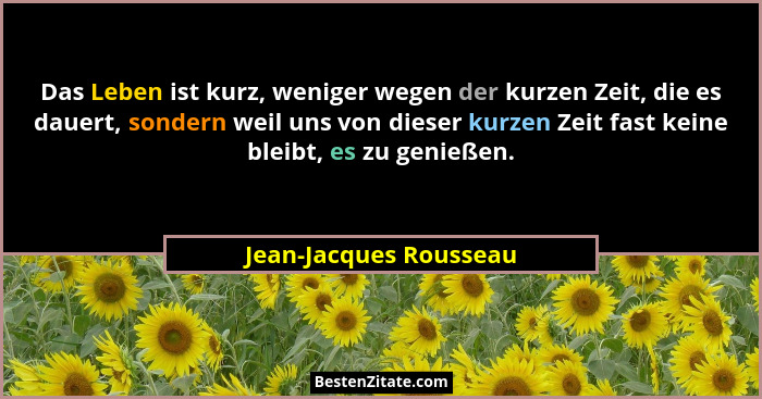 Das Leben ist kurz, weniger wegen der kurzen Zeit, die es dauert, sondern weil uns von dieser kurzen Zeit fast keine bleibt, e... - Jean-Jacques Rousseau
