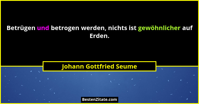 Betrügen und betrogen werden, nichts ist gewöhnlicher auf Erden.... - Johann Gottfried Seume
