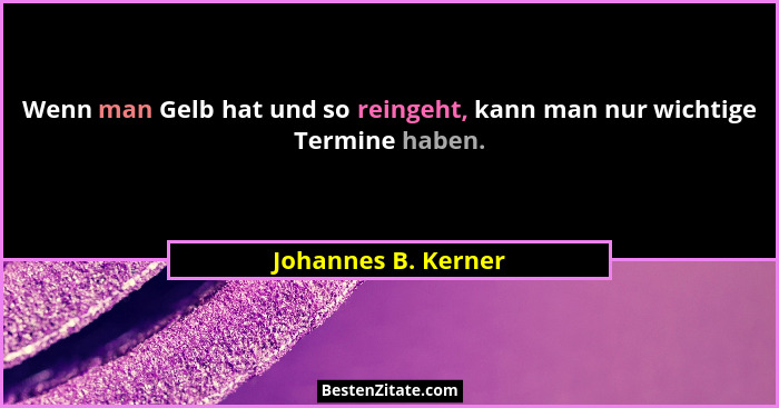 Wenn man Gelb hat und so reingeht, kann man nur wichtige Termine haben.... - Johannes B. Kerner