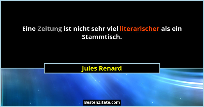 Eine Zeitung ist nicht sehr viel literarischer als ein Stammtisch.... - Jules Renard