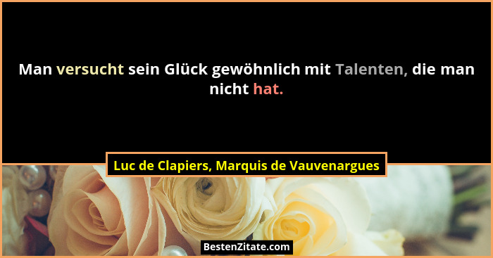 Man versucht sein Glück gewöhnlich mit Talenten, die man nicht hat.... - Luc de Clapiers, Marquis de Vauvenargues