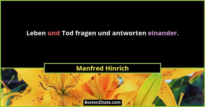 Leben und Tod fragen und antworten einander.... - Manfred Hinrich