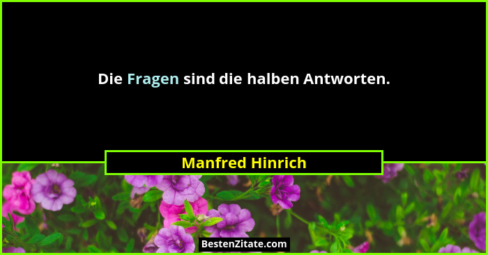 Die Fragen sind die halben Antworten.... - Manfred Hinrich