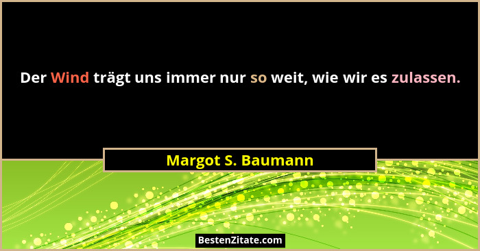 Der Wind trägt uns immer nur so weit, wie wir es zulassen.... - Margot S. Baumann
