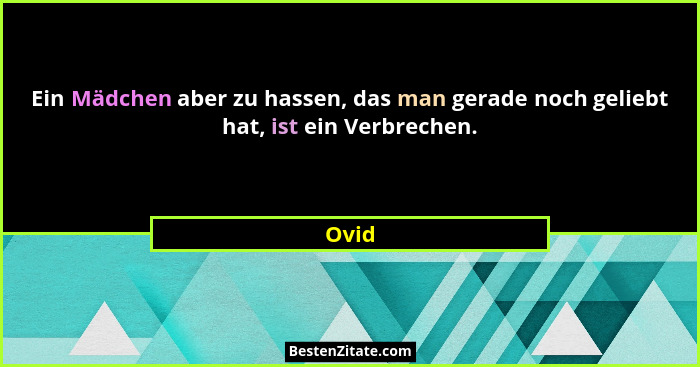 Ein Mädchen aber zu hassen, das man gerade noch geliebt hat, ist ein Verbrechen.... - Ovid