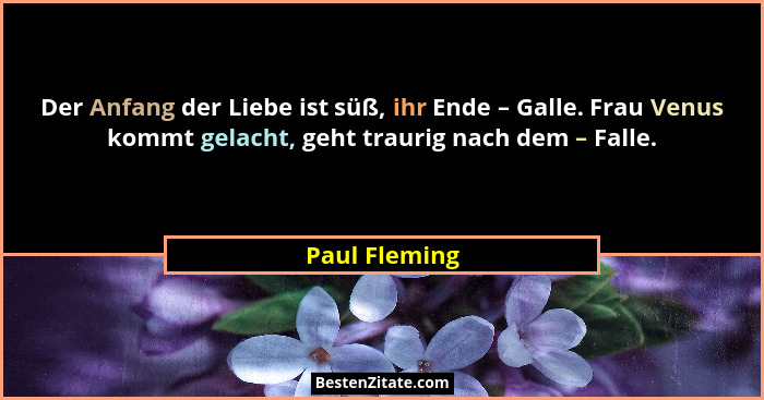 Der Anfang der Liebe ist süß, ihr Ende – Galle. Frau Venus kommt gelacht, geht traurig nach dem – Falle.... - Paul Fleming