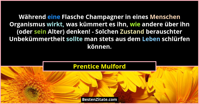 Während eine Flasche Champagner in eines Menschen Organismus wirkt, was kümmert es ihn, wie andere über ihn (oder sein Alter) denke... - Prentice Mulford
