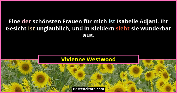 Eine der schönsten Frauen für mich ist Isabelle Adjani. Ihr Gesicht ist unglaublich, und in Kleidern sieht sie wunderbar aus.... - Vivienne Westwood