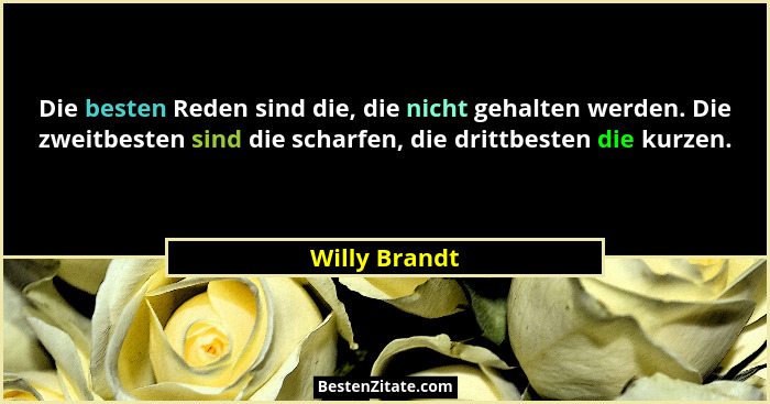 Die besten Reden sind die, die nicht gehalten werden. Die zweitbesten sind die scharfen, die drittbesten die kurzen.... - Willy Brandt
