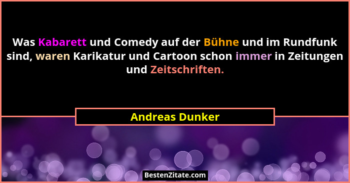 Was Kabarett und Comedy auf der Bühne und im Rundfunk sind, waren Karikatur und Cartoon schon immer in Zeitungen und Zeitschriften.... - Andreas Dunker