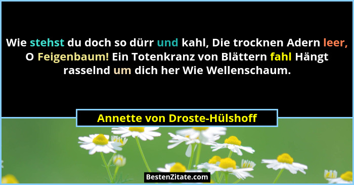 Wie stehst du doch so dürr und kahl, Die trocknen Adern leer, O Feigenbaum! Ein Totenkranz von Blättern fahl Hängt rasse... - Annette von Droste-Hülshoff