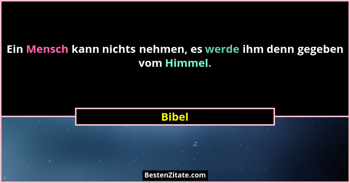 Ein Mensch kann nichts nehmen, es werde ihm denn gegeben vom Himmel.... - Bibel