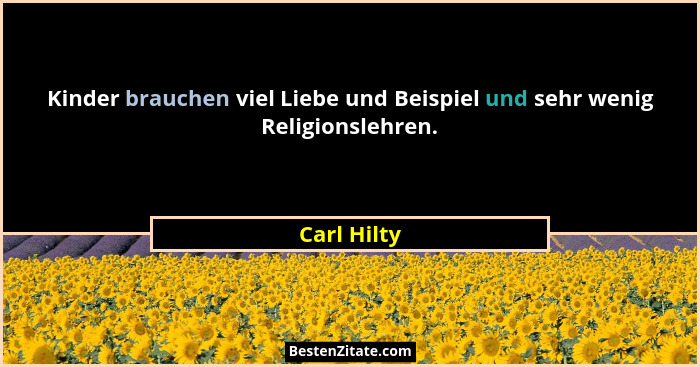 Kinder brauchen viel Liebe und Beispiel und sehr wenig Religionslehren.... - Carl Hilty