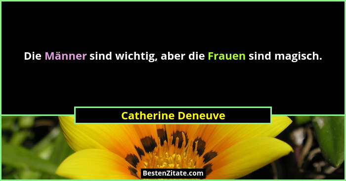 Die Männer sind wichtig, aber die Frauen sind magisch.... - Catherine Deneuve