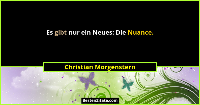 Es gibt nur ein Neues: Die Nuance.... - Christian Morgenstern