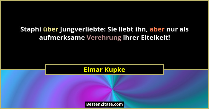 Staphi über Jungverliebte: Sie liebt ihn, aber nur als aufmerksame Verehrung ihrer Eitelkeit!... - Elmar Kupke