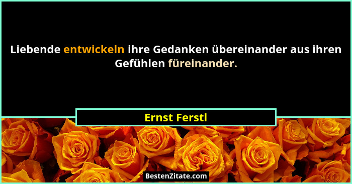 Liebende entwickeln ihre Gedanken übereinander aus ihren Gefühlen füreinander.... - Ernst Ferstl