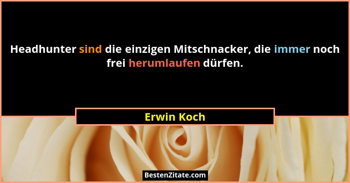 Headhunter sind die einzigen Mitschnacker, die immer noch frei herumlaufen dürfen.... - Erwin Koch