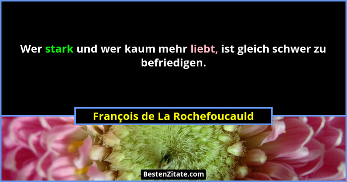 Wer stark und wer kaum mehr liebt, ist gleich schwer zu befriedigen.... - François de La Rochefoucauld