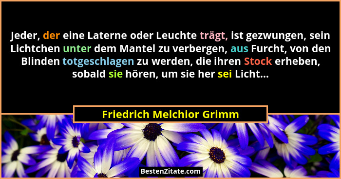 Jeder, der eine Laterne oder Leuchte trägt, ist gezwungen, sein Lichtchen unter dem Mantel zu verbergen, aus Furcht, von de... - Friedrich Melchior Grimm