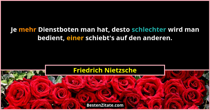 Je mehr Dienstboten man hat, desto schlechter wird man bedient, einer schiebt's auf den anderen.... - Friedrich Nietzsche